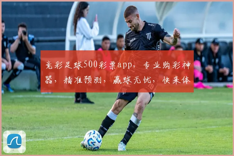 竞彩足球500彩票app，专业购彩神器，精准预测，赢球无忧，快来体验