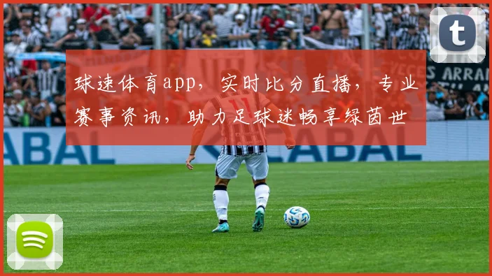 球速体育app，实时比分直播，专业赛事资讯，助力足球迷畅享绿茵世界，