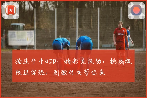 抢庄牛牛app，精彩竞技场，挑战极限逗你玩，刺激对决等你来
